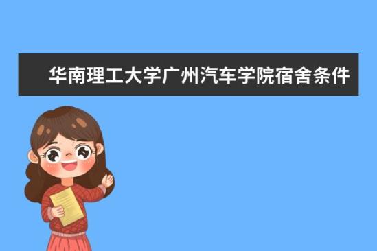 華南理工大學廣州汽車學院宿舍條件如何  華南理工大學廣州汽車學院宿舍有空調(diào)嗎