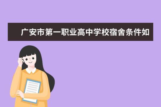 廣安市第一職業(yè)高中學(xué)校宿舍條件如何  廣安市第一職業(yè)高中學(xué)校宿舍有空調(diào)嗎