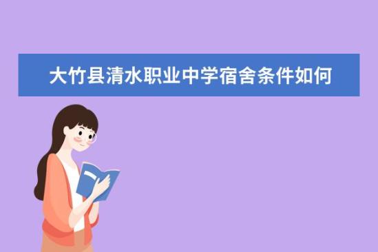 大竹縣清水職業(yè)中學(xué)宿舍條件如何  大竹縣清水職業(yè)中學(xué)宿舍有空調(diào)嗎