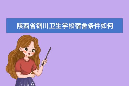 陜西省銅川衛(wèi)生學校宿舍條件如何  陜西省銅川衛(wèi)生學校宿舍有空調(diào)嗎