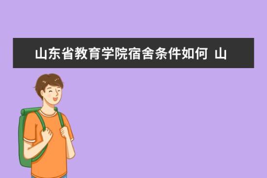 山東省教育學院宿舍條件如何  山東省教育學院宿舍有空調(diào)嗎