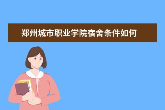 鄭州城市職業(yè)學(xué)院宿舍條件如何  鄭州城市職業(yè)學(xué)院宿舍有空調(diào)嗎