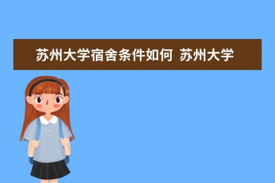 蘇州大學(xué)宿舍條件如何  蘇州大學(xué)宿舍有空調(diào)嗎