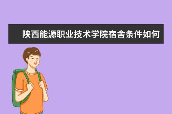 陜西能源職業(yè)技術(shù)學(xué)院宿舍條件如何  陜西能源職業(yè)技術(shù)學(xué)院宿舍有空調(diào)嗎