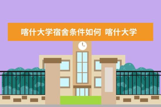 喀什大學(xué)宿舍條件如何  喀什大學(xué)宿舍有空調(diào)嗎