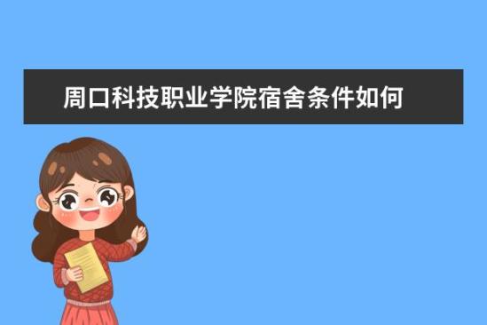 周口科技職業(yè)學院宿舍條件如何  周口科技職業(yè)學院宿舍有空調嗎