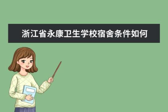 浙江省永康衛(wèi)生學校宿舍條件如何  浙江省永康衛(wèi)生學校宿舍有空調嗎