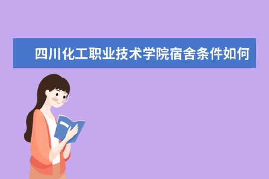 四川化工職業(yè)技術學院宿舍條件如何  四川化工職業(yè)技術學院宿舍有空調嗎