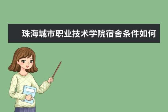 珠海城市職業(yè)技術學院宿舍條件如何  珠海城市職業(yè)技術學院宿舍有空調嗎