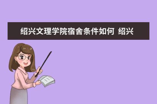 紹興文理學院宿舍條件如何  紹興文理學院宿舍有空調(diào)嗎