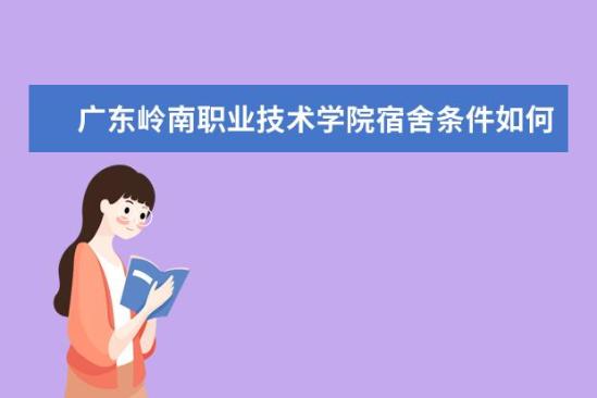 廣東嶺南職業(yè)技術(shù)學(xué)院宿舍條件如何  廣東嶺南職業(yè)技術(shù)學(xué)院宿舍有空調(diào)嗎