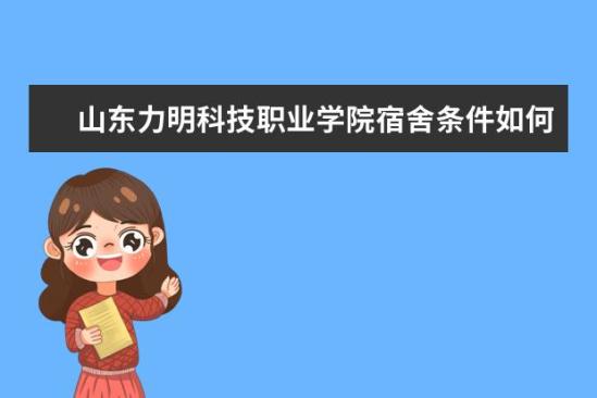 山東力明科技職業(yè)學(xué)院宿舍條件如何  山東力明科技職業(yè)學(xué)院宿舍有空調(diào)嗎