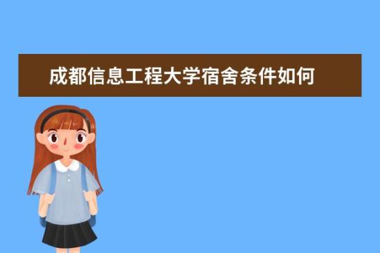 成都信息工程大學宿舍條件如何  成都信息工程大學宿舍有空調嗎