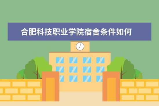 合肥科技職業(yè)學院宿舍條件如何  合肥科技職業(yè)學院宿舍有空調嗎