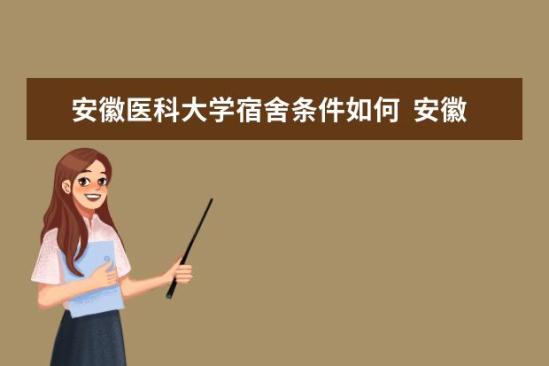 安徽醫(yī)科大學宿舍條件如何  安徽醫(yī)科大學宿舍有空調嗎