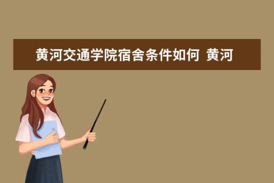 黃河交通學院宿舍條件如何  黃河交通學院宿舍有空調(diào)嗎