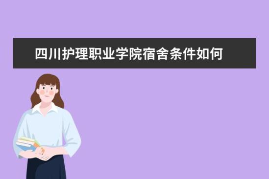 四川護理職業(yè)學院宿舍條件如何  四川護理職業(yè)學院宿舍有空調(diào)嗎