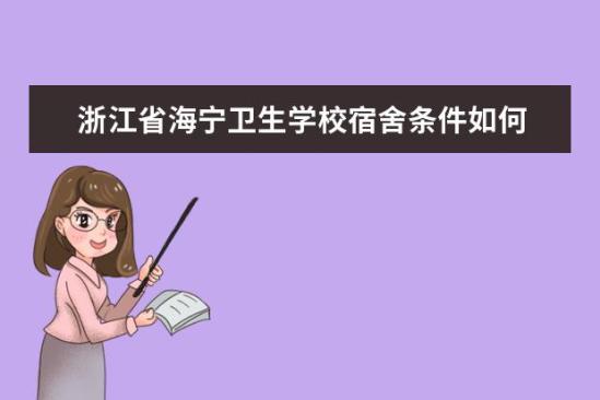 浙江省海寧衛(wèi)生學(xué)校宿舍條件如何  浙江省海寧衛(wèi)生學(xué)校宿舍有空調(diào)嗎