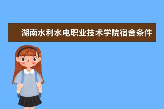 湖南水利水電職業(yè)技術(shù)學(xué)院宿舍條件如何  湖南水利水電職業(yè)技術(shù)學(xué)院宿舍有空調(diào)嗎