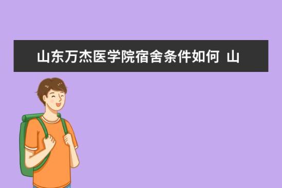 山東萬杰醫(yī)學院宿舍條件如何  山東萬杰醫(yī)學院宿舍有空調嗎