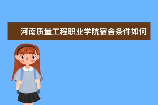 河南質(zhì)量工程職業(yè)學院宿舍條件如何  河南質(zhì)量工程職業(yè)學院宿舍有空調(diào)嗎