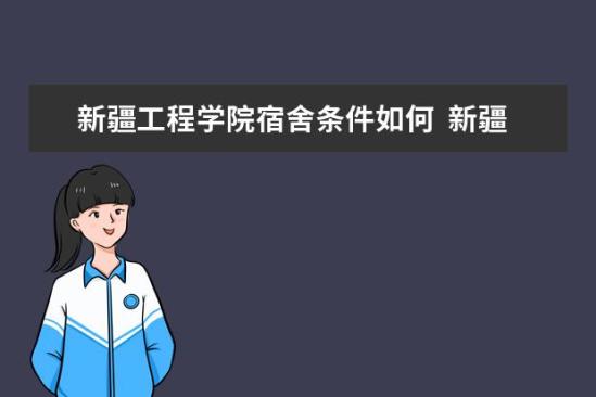 新疆工程學(xué)院宿舍條件如何  新疆工程學(xué)院宿舍有空調(diào)嗎