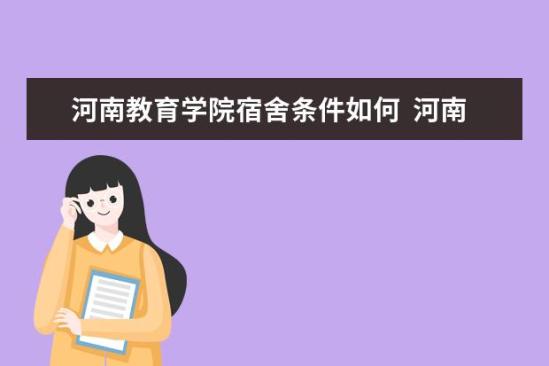 河南教育學(xué)院宿舍條件如何  河南教育學(xué)院宿舍有空調(diào)嗎