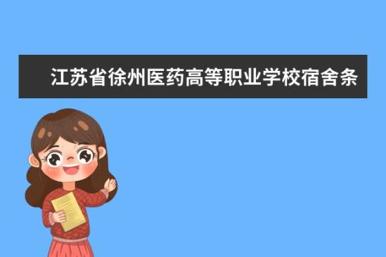 江蘇省徐州醫(yī)藥高等職業(yè)學校宿舍條件如何  江蘇省徐州醫(yī)藥高等職業(yè)學校宿舍有空調(diào)嗎