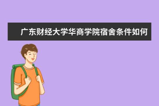 廣東財經(jīng)大學華商學院宿舍條件如何  廣東財經(jīng)大學華商學院宿舍有空調(diào)嗎