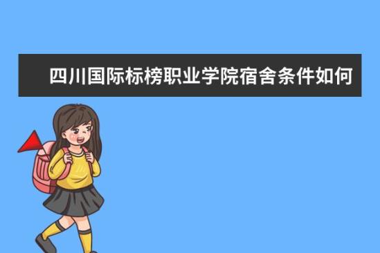 四川國際標榜職業(yè)學院宿舍條件如何  四川國際標榜職業(yè)學院宿舍有空調嗎