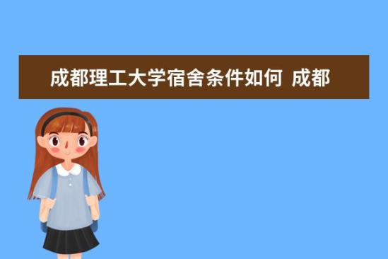 成都理工大學宿舍條件如何  成都理工大學宿舍有空調嗎