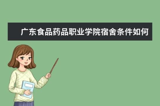 廣東食品藥品職業(yè)學院宿舍條件如何  廣東食品藥品職業(yè)學院宿舍有空調(diào)嗎