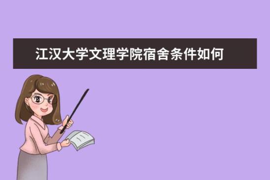 江漢大學(xué)文理學(xué)院宿舍條件如何  江漢大學(xué)文理學(xué)院宿舍有空調(diào)嗎