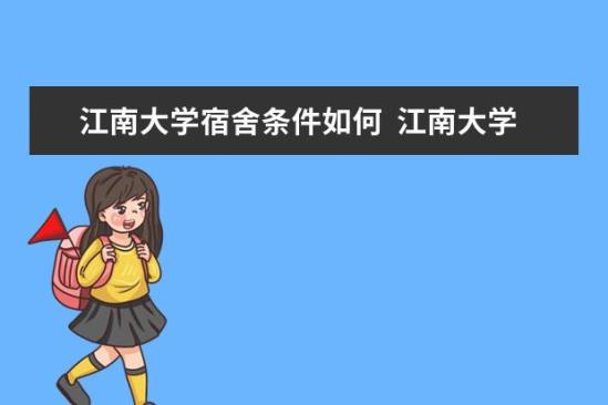 江南大學(xué)宿舍條件如何  江南大學(xué)宿舍有空調(diào)嗎