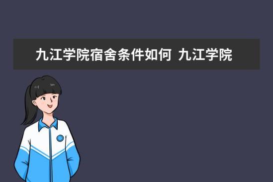 九江學(xué)院宿舍條件如何  九江學(xué)院宿舍有空調(diào)嗎