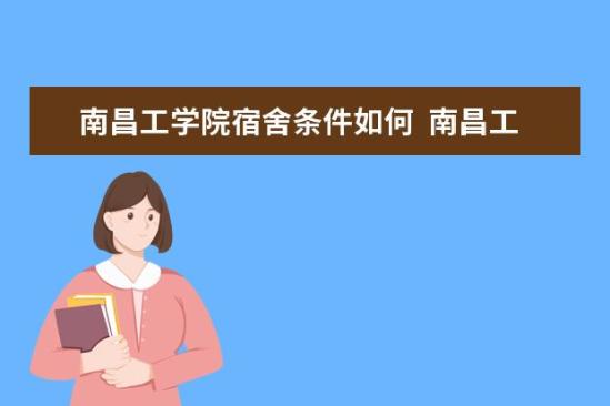 南昌工學(xué)院宿舍條件如何  南昌工學(xué)院宿舍有空調(diào)嗎