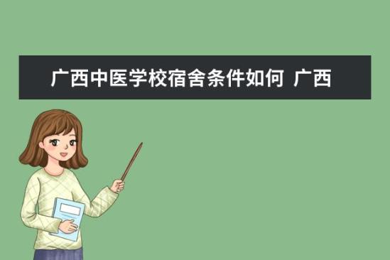 廣西中醫(yī)學校宿舍條件如何  廣西中醫(yī)學校宿舍有空調嗎