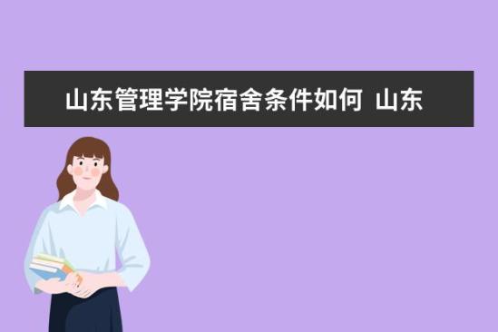 山東管理學(xué)院宿舍條件如何  山東管理學(xué)院宿舍有空調(diào)嗎