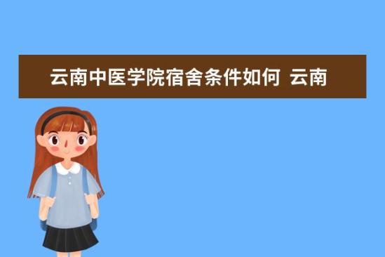 云南中醫(yī)學院宿舍條件如何  云南中醫(yī)學院宿舍有空調(diào)嗎