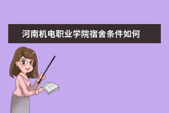 河南機電職業(yè)學院宿舍條件如何  河南機電職業(yè)學院宿舍有空調(diào)嗎