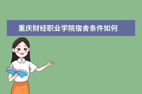 重慶財經職業(yè)學院宿舍條件如何  重慶財經職業(yè)學院宿舍有空調嗎