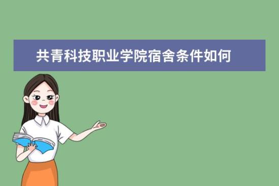 共青科技職業(yè)學院宿舍條件如何  共青科技職業(yè)學院宿舍有空調嗎