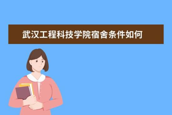 武漢工程科技學(xué)院宿舍條件如何  武漢工程科技學(xué)院宿舍有空調(diào)嗎