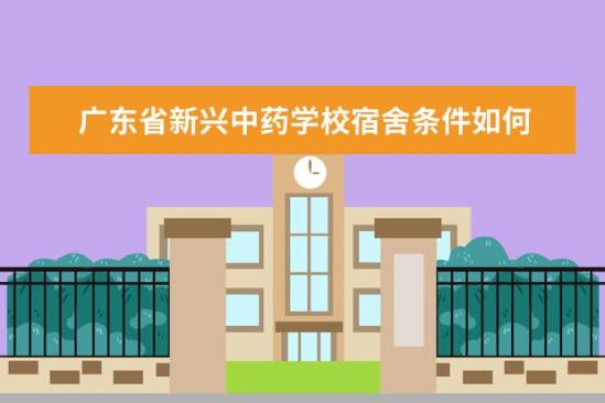 廣東省新興中藥學(xué)校宿舍條件如何  廣東省新興中藥學(xué)校宿舍有空調(diào)嗎