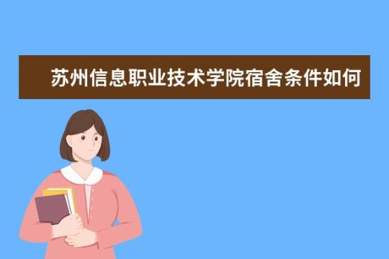 蘇州信息職業(yè)技術(shù)學(xué)院宿舍條件如何  蘇州信息職業(yè)技術(shù)學(xué)院宿舍有空調(diào)嗎