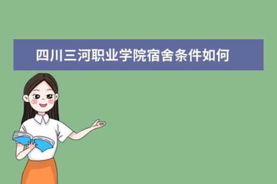 四川三河職業(yè)學院宿舍條件如何  四川三河職業(yè)學院宿舍有空調嗎