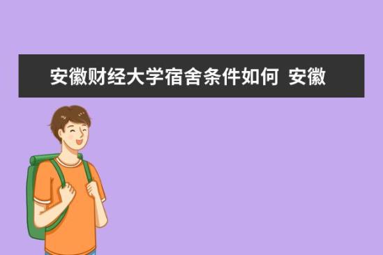 安徽財經(jīng)大學宿舍條件如何  安徽財經(jīng)大學宿舍有空調(diào)嗎