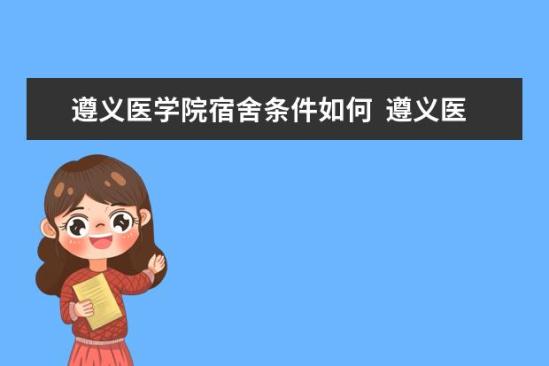 遵義醫(yī)學院宿舍條件如何  遵義醫(yī)學院宿舍有空調(diào)嗎