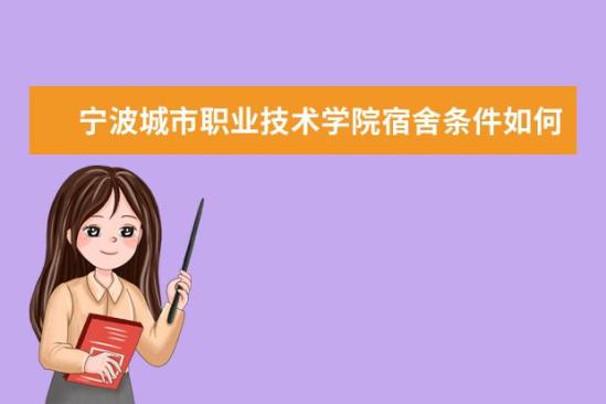 寧波城市職業(yè)技術學院宿舍條件如何  寧波城市職業(yè)技術學院宿舍有空調嗎