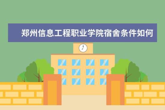 鄭州信息工程職業(yè)學(xué)院宿舍條件如何  鄭州信息工程職業(yè)學(xué)院宿舍有空調(diào)嗎